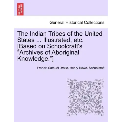 The Indian Tribes of the United States ... Illustrated, etc. [Based on Schoolcraft's "Archives of Aboriginal Knowledge."] VOL. I