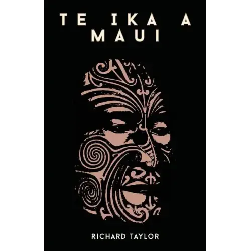 Te Ika A Maui; Or, New Zealand And Its Inhabitants Illustrating The Origin, Manners, Customs, Mythology, Religion, Rites, Songs, Proverbs, Fables, And