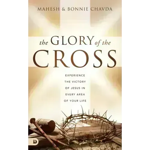 The Glory of the Cross: Experience the Victory of Jesus in Every Area of Your Life