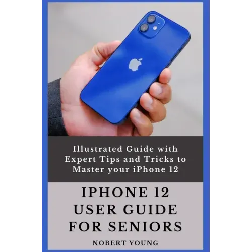 iPhone 12 User Guide for Seniors: Illustrated Guide with Expert Tips and Tricks to Master your iPhone 12