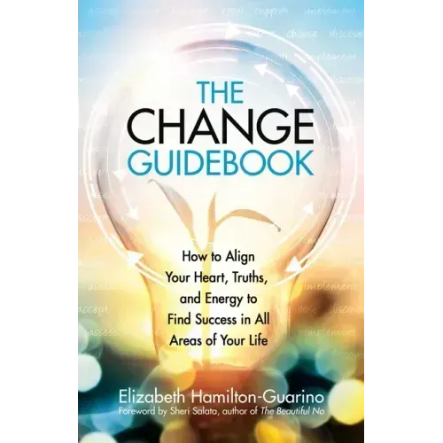 The Change Guidebook: How to Align Your Heart, Truths, and Energy to Find Success in All Areas of Your Life