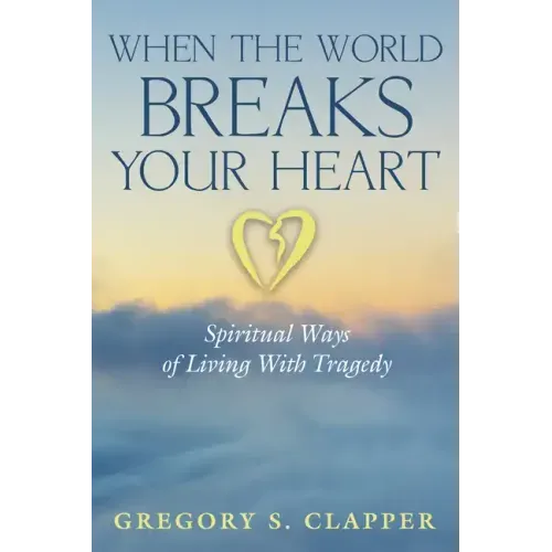 When the World Breaks Your Heart: Spiritual Ways of Living with Tragedy