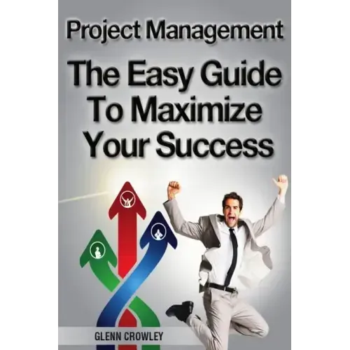 Project Management: The Easy Guide To Maximize Your Success