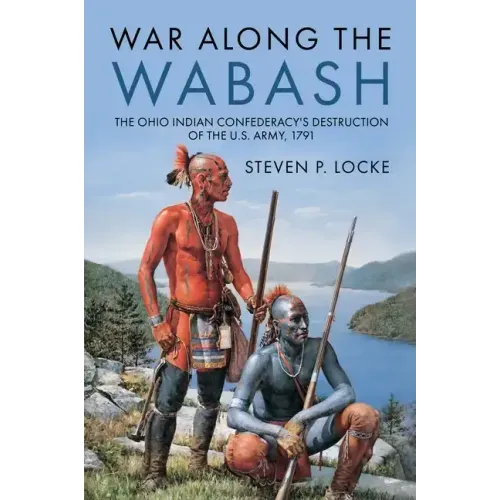 War Along the Wabash: The Ohio Indian Confederacy's Destruction of the Us Army, 1791
