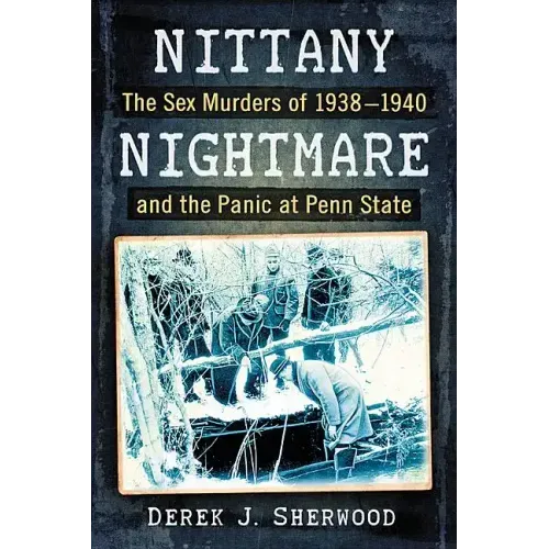 Nittany Nightmare: The Sex Murders of 1938-1940 and the Panic at Penn State