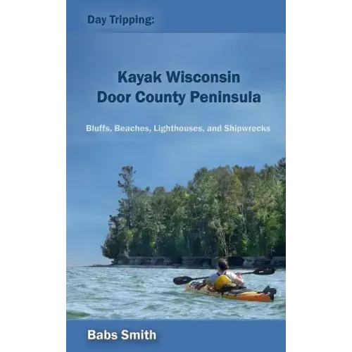 Day Tripping: Kayak Wisconsin Door County Peninsula: Bluffs, Beaches, Lighthouses, and Shipwrecks