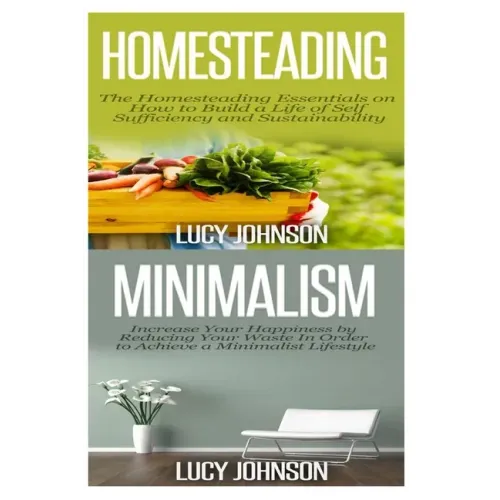 Homesteading: Minimalism: Sustainable Living - Learn How to Build a Life of Self Sufficiency; Minimalist Living - Learn How to Simpl