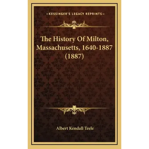 The History Of Milton, Massachusetts, 1640-1887 (1887)