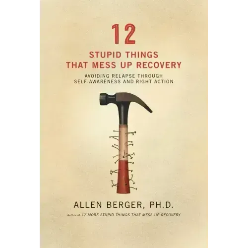12 Stupid Things That Mess Up Recovery: Avoiding Relapse Through Self-Awareness and Right Action