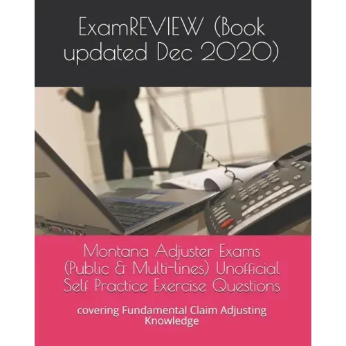 Montana Adjuster Exams (Public & Multi-lines) Unofficial Self Practice Exercise Questions: covering Fundamental Claim Adjusting Knowledge