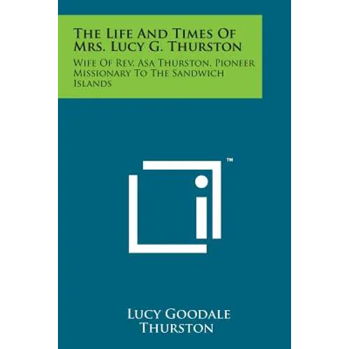 The Life and Times of Mrs. Lucy G. Thurston: Wife of REV. Asa Thurston, Pioneer Missionary to the Sandwich Islands