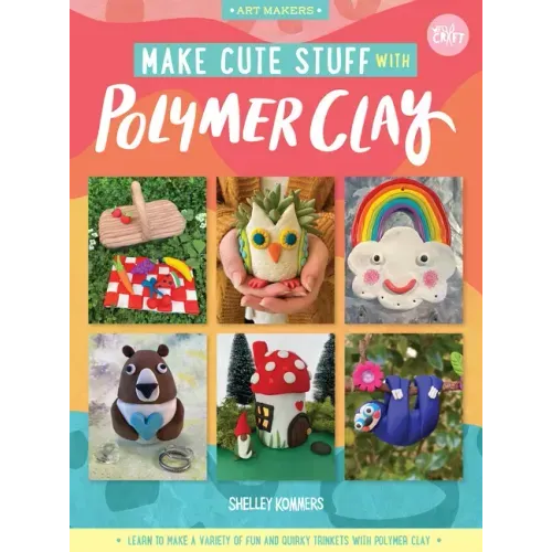 Make Cute Stuff with Polymer Clay: Learn to Make a Variety of Fun and Quirky Trinkets with Polymer Clay