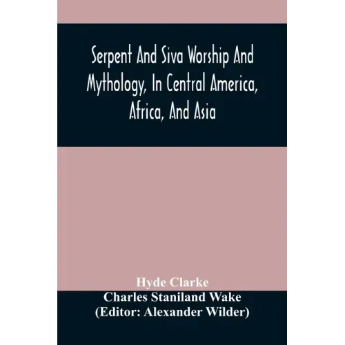 Serpent And Siva Worship And Mythology, In Central America, Africa, And Asia. And The Origin Of Serpent Worship. Two Treatises