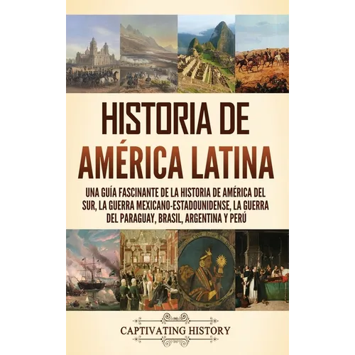 Historia de América Latina: Una guía fascinante de la historia de América del Sur, la guerra mexicano estadounidense, la guerra del Paraguay, Brasil,