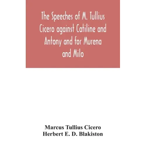 The speeches of M. Tullius Cicero against Catiline and Antony and for Murena and Milo