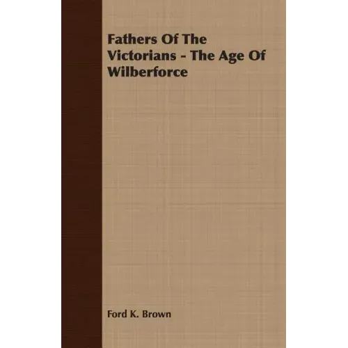 Fathers Of The Victorians - The Age Of Wilberforce