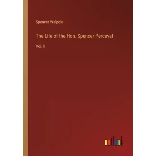 The Life of the Hon. Spencer Perceval: Vol. II