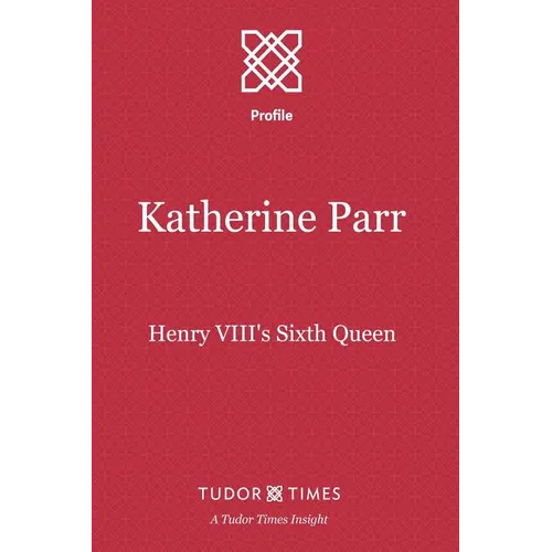 Katherine Parr: Henry VIII's Sixth Queen