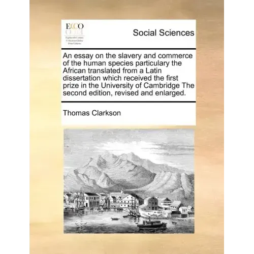 An Essay on the Slavery and Commerce of the Human Species Particulary the African Translated from a Latin Dissertation Which Received the First Prize