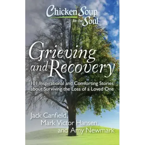 Chicken Soup for the Soul: Grieving and Recovery: 101 Inspirational and Comforting Stories about Surviving the Loss of a Loved One