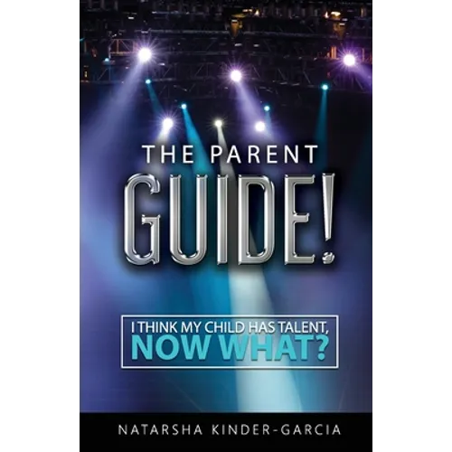 The Parent Guide!: I Think My Child Has Talent, Now What?