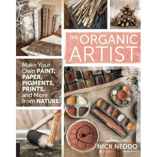 Organic Artist: Make Your Own Paint, Paper, Pigments, Prints and More from Nature