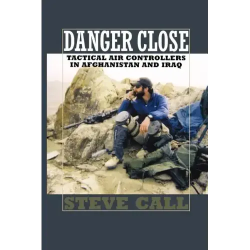 Danger Close: Tactical Air Controllers in Afghanistan and Iraq