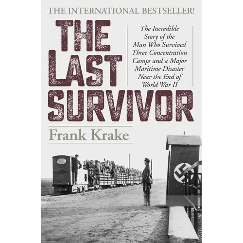 The Last Survivor: The Incredible Story of the Man Who Survived Three Concentration Camps and a Major Maritime Disaster Near the End of World War II