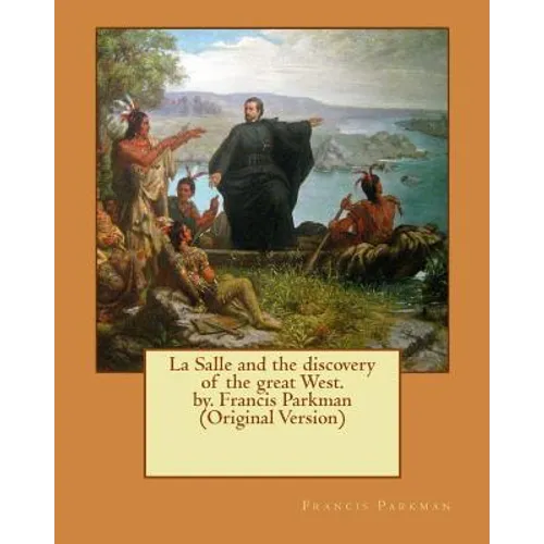 La Salle and the discovery of the great West. by. Francis Parkman (Original Version)