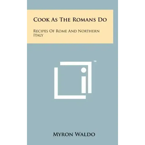 Cook As The Romans Do: Recipes Of Rome And Northern Italy