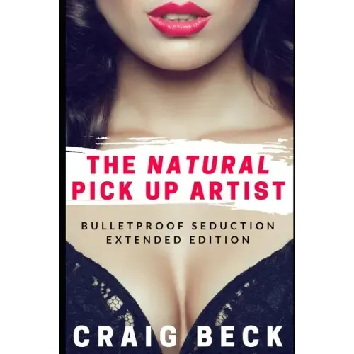 The Natural Pick Up Artist: Bulletproof Seduction Extended Edition