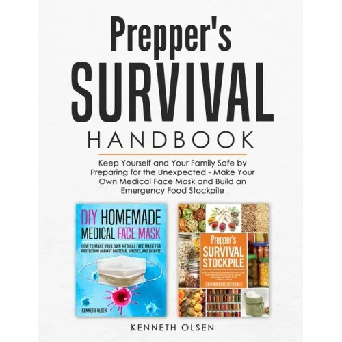 Prepper's Survival Handbook: Keep Yourself and Your Family Safe by Preparing for the Unexpected - Make Your Own Medical Face Mask and Build an Emer