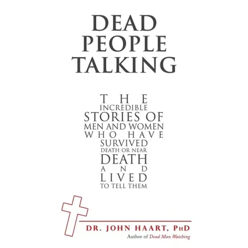 Dead People Talking: The Incredible Stories of Men and Women Who Have Survived Death or Near Death and Lived to Tell Them