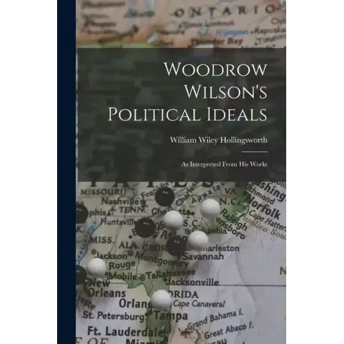 Woodrow Wilson's Political Ideals: As Interpreted From His Works