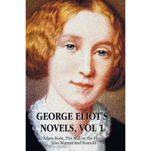 George Eliot's Novels, Volume 1 (Complete and Unabridged): Adam Bede, the Mill on the Floss, Silas Marner and Romola.
