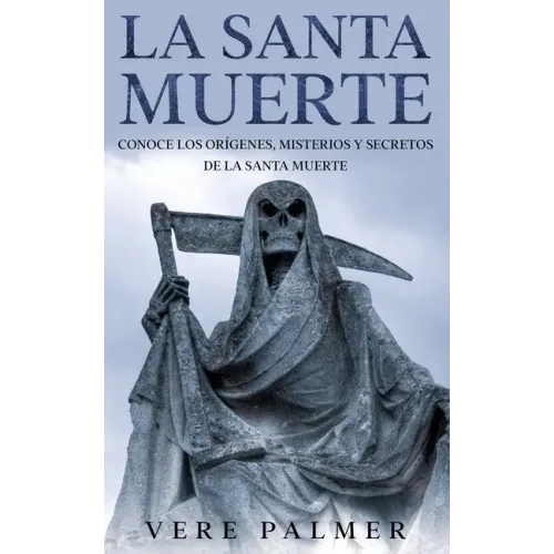 La Santa Muerte: Conoce los Orígenes, Misterios y Secretos de la Santa Muerte