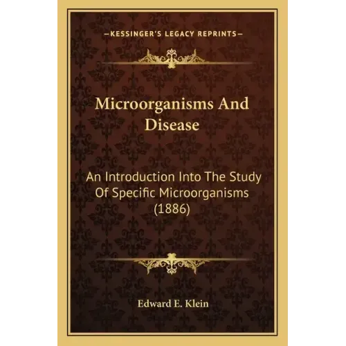 Microorganisms And Disease: An Introduction Into The Study Of Specific Microorganisms (1886)