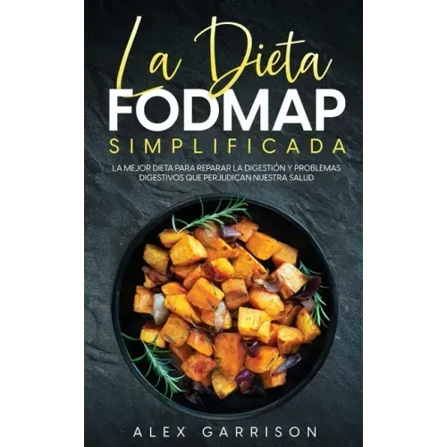 La Dieta FODMAP Simplificada: La Mejor Dieta para Reparar la Digestión y Problemas Digestivos que Perjudican Nuestra Salud