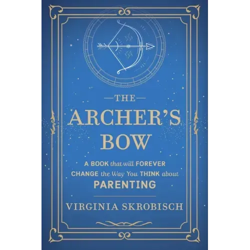 The Archer's Bow: A Book that will Forever Change the Way You Think about Parenting