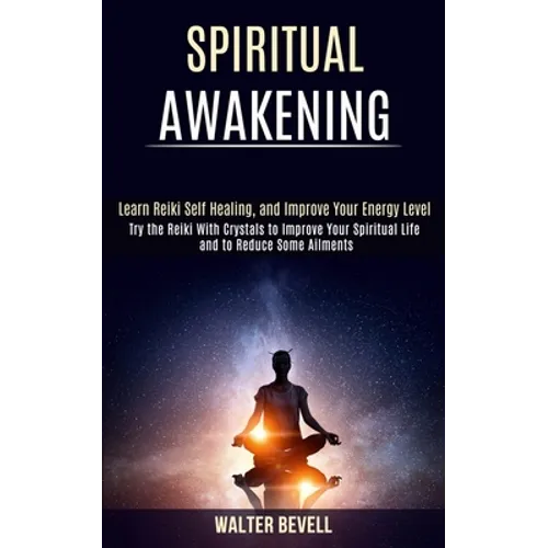 Spiritual Awakening: Learn Reiki Self Healing, and Improve Your Energy Level (Try the Reiki With Crystals to Improve Your Spiritual Life and to Reduce