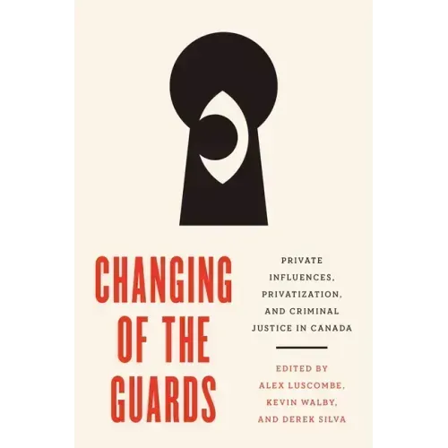 Changing of the Guards: Private Influences, Privatization, and Criminal Justice in Canada