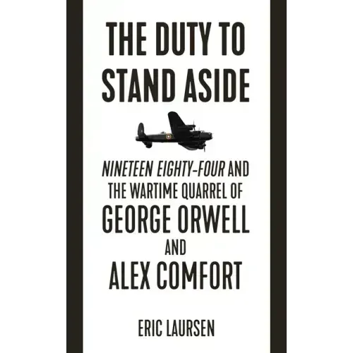 The Duty to Stand Aside: Nineteen Eighty-Four and the Wartime Quarrel of George Orwell and Alex Comfort