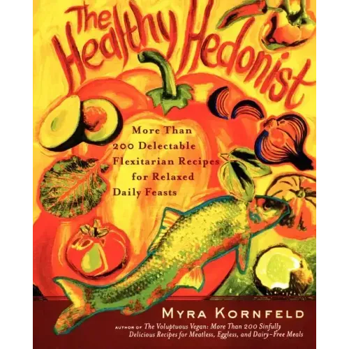 The Healthy Hedonist: More Than 200 Delectable Flexitarian Recipes for Relaxed Daily Feasts