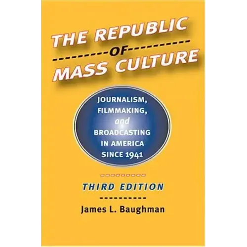 The Republic of Mass Culture: Journalism, Filmmaking, and Broadcasting in America Since 1941