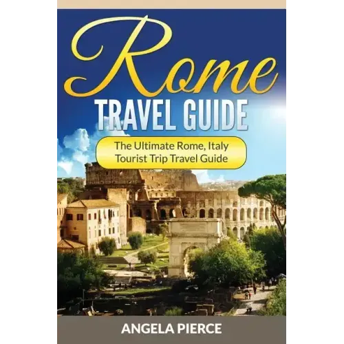 Rome Travel Guide: The Ultimate Rome, Italy Tourist Trip Travel Guide