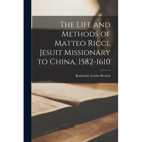 The Life and Methods of Matteo Ricci, Jesuit Missionary to China, 1582-1610