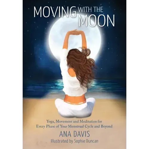 Moving with the Moon: Yoga, Movement and Meditation for Every Phase of your Menstrual Cycle and Beyond