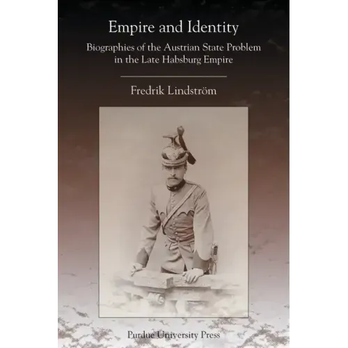 Empire and Identity: Biographies of the Austrian State Problem in the Late Habsburg Empire