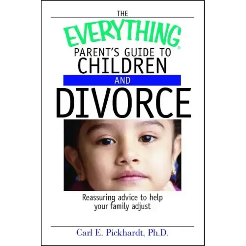 The Everything Parent's Guide to Children and Divorce: Reassuring Advice to Help Your Family Adjust
