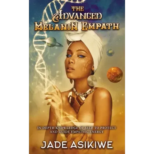 The Advanced Melanin Empath: In Depth Knowledge of Self to Protect and Guide Empathic Energy